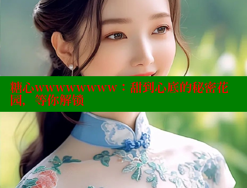 糖心wwwwwwww：甜到心底的秘密花园，等你解锁