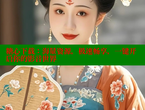 糖心下载：海量资源，极速畅享，一键开启你的影音世界