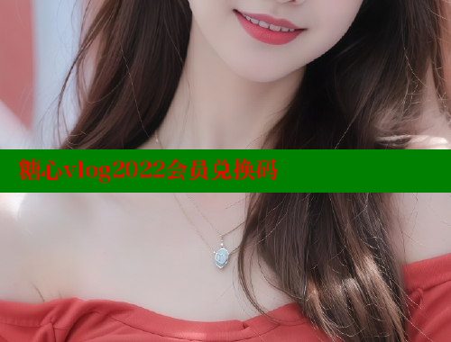 糖心vlog2022会员兑换码