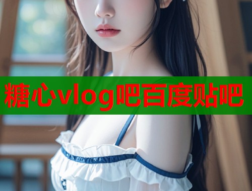 糖心vlog吧百度贴吧