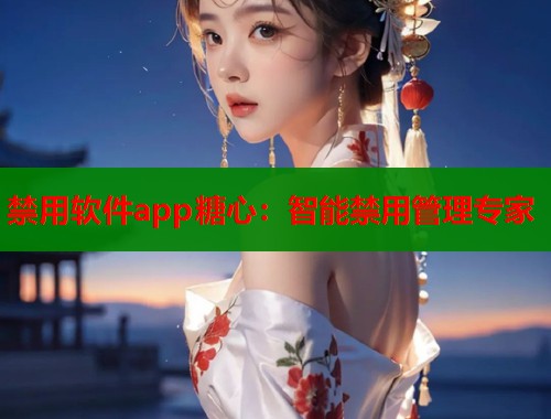 禁用软件app糖心：智能禁用管理专家