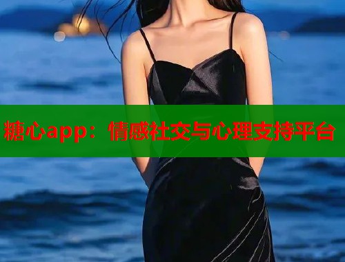 糖心app：情感社交与心理支持平台