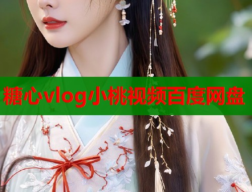 糖心vlog小桃视频百度网盘