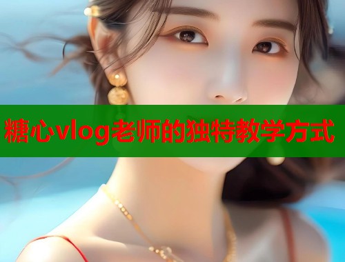 糖心vlog老师的独特教学方式