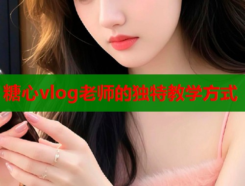 糖心vlog老师的独特教学方式