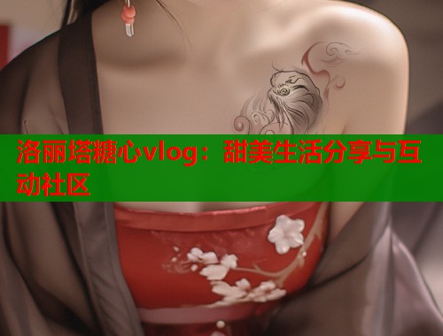 洛丽塔糖心vlog：甜美生活分享与互动社区