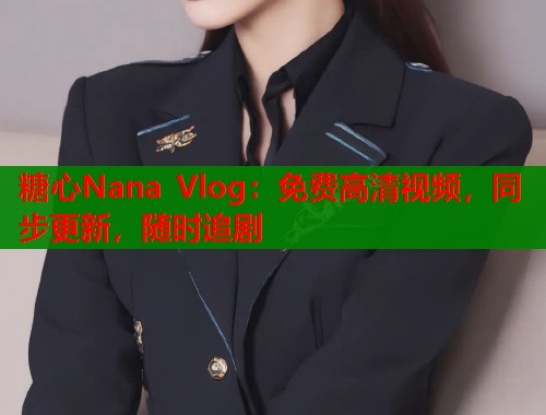 糖心Nana Vlog：免费高清视频，同步更新，随时追剧
