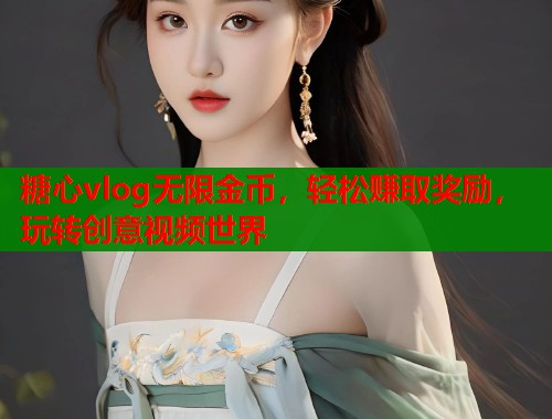 糖心vlog无限金币，轻松赚取奖励，玩转创意视频世界