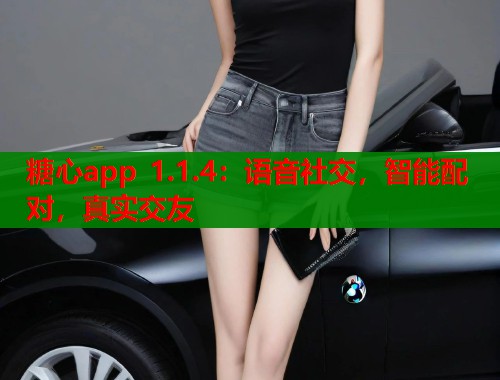 糖心app 1.1.4：语音社交，智能配对，真实交友