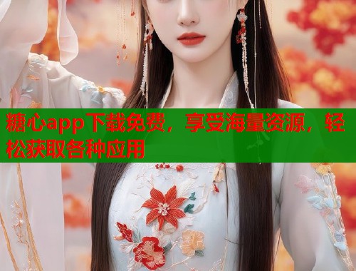 糖心app下载免费，享受海量资源，轻松获取各种应用