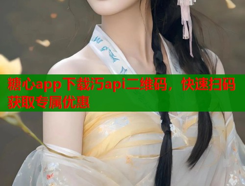 糖心app下载汅api二维码，快速扫码获取专属优惠