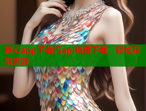 糖心app下载汅api免费下载，轻松获取资源
