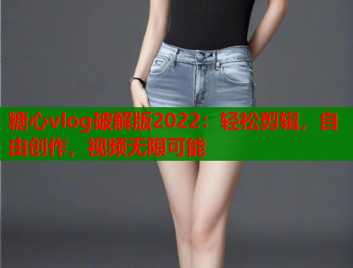 糖心vlog破解版2022：轻松剪辑，自由创作，视频无限可能