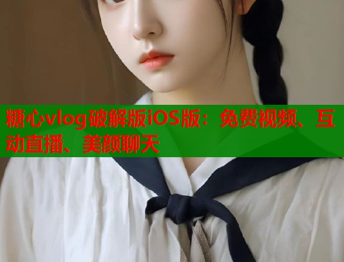 糖心vlog破解版iOS版：免费视频、互动直播、美颜聊天