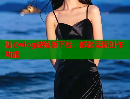 糖心vlog破解版下载，解锁无限创作功能