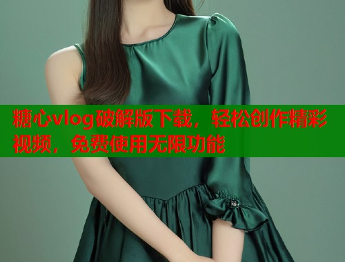 糖心vlog破解版下载，轻松创作精彩视频，免费使用无限功能