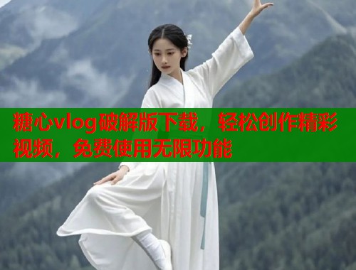 糖心vlog破解版下载，轻松创作精彩视频，免费使用无限功能