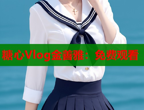 糖心Vlog金善雅：免费观看