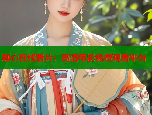 糖心在线看片：高清电影免费观看平台