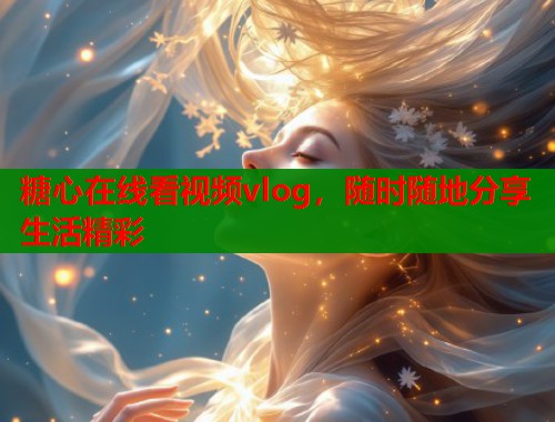 糖心在线看视频vlog，随时随地分享生活精彩