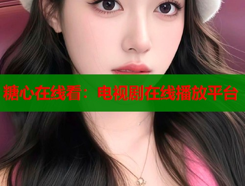 糖心在线看：电视剧在线播放平台