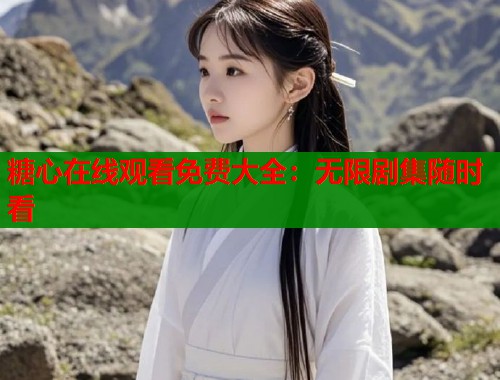 糖心在线观看免费大全：无限剧集随时看