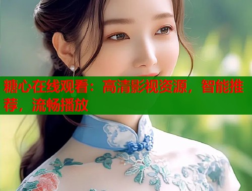 糖心在线观看：高清影视资源，智能推荐，流畅播放