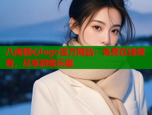 八闽糖心logo官方网站：免费在线观看，尽享甜蜜乐趣