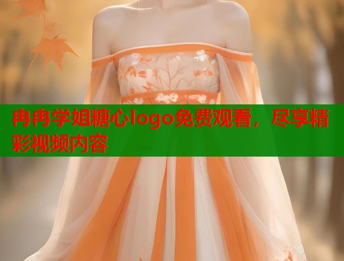 冉冉学姐糖心logo免费观看，尽享精彩视频内容