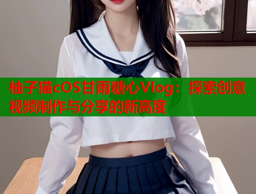柚子猫cOS甘雨糖心Vlog：探索创意视频制作与分享的新高度