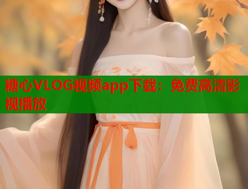 糖心VLOG视频app下载：免费高清影视播放