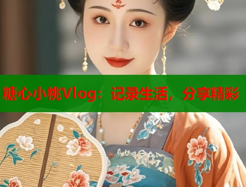 糖心小桃Vlog：记录生活，分享精彩