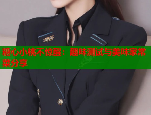 糖心小桃不惊醒：趣味测试与美味家常菜分享