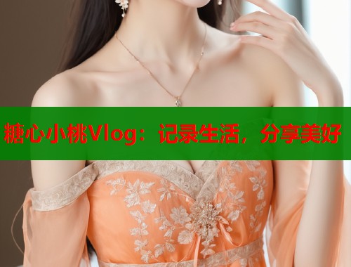 糖心小桃Vlog：记录生活，分享美好