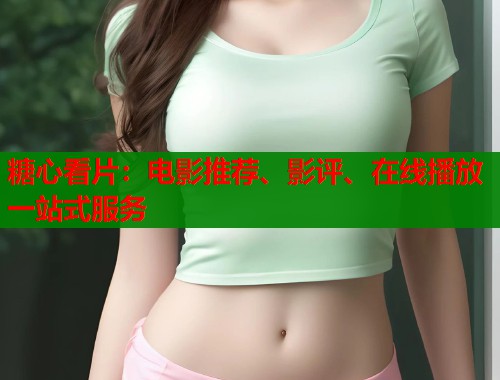 糖心看片：电影推荐、影评、在线播放一站式服务