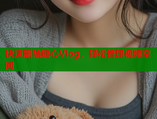 快速删除糖心Vlog，轻松管理视频空间