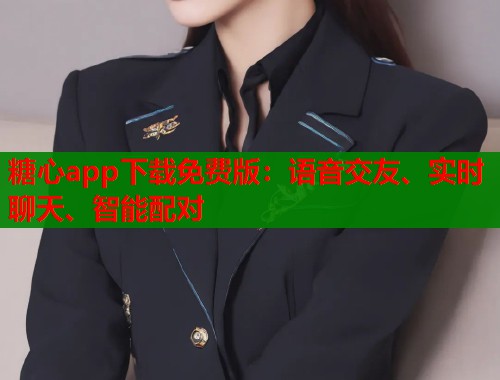 糖心app下载免费版：语音交友、实时聊天、智能配对