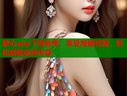 糖心app下载免费，享受海量资源，轻松获取优质内容