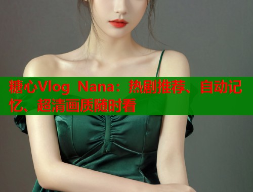 糖心Vlog Nana：热剧推荐、自动记忆、超清画质随时看