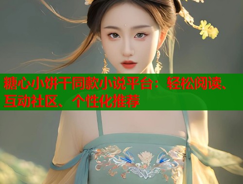 糖心小饼干同款小说平台：轻松阅读、互动社区、个性化推荐