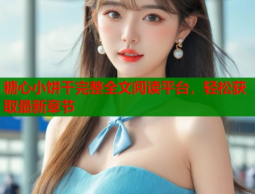 糖心小饼干完整全文阅读平台，轻松获取最新章节