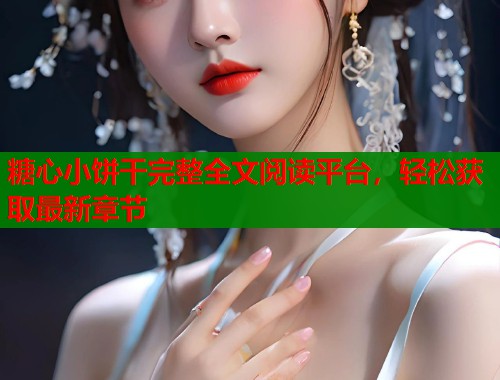 糖心小饼干完整全文阅读平台，轻松获取最新章节