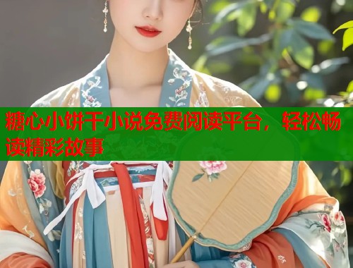 糖心小饼干小说免费阅读平台，轻松畅读精彩故事