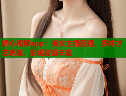 糖心视频app：美女主播直播，多样才艺表演，影视资源丰富