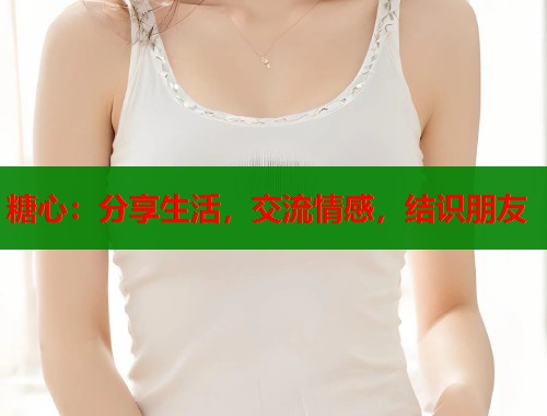 糖心：分享生活，交流情感，结识朋友