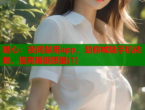 糖心：夜间禁用app，助你戒除手机依赖，提高睡眠质量(1)