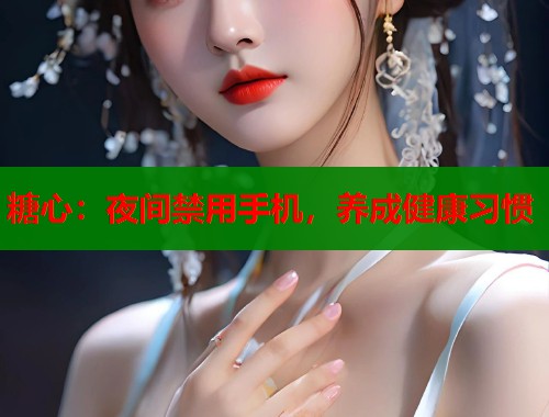 糖心：夜间禁用手机，养成健康习惯