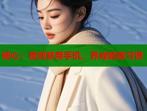 糖心：夜间禁用手机，养成健康习惯
