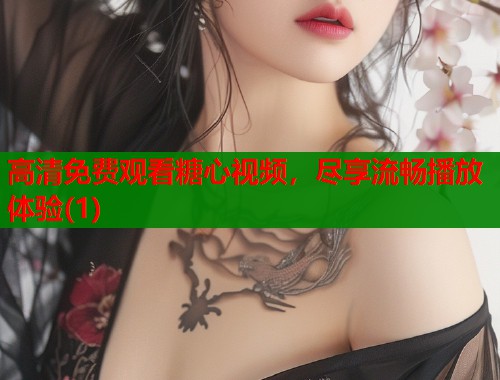 高清免费观看糖心视频，尽享流畅播放体验(1)