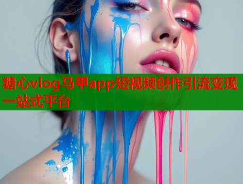 糖心vlog马甲app短视频创作引流变现一站式平台